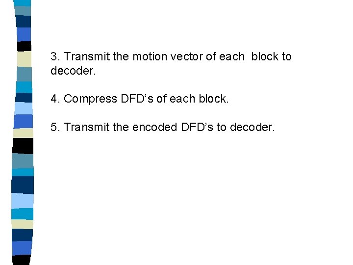 3. Transmit the motion vector of each block to decoder. 4. Compress DFD’s of