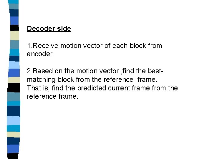 Decoder side 1. Receive motion vector of each block from encoder. 2. Based on