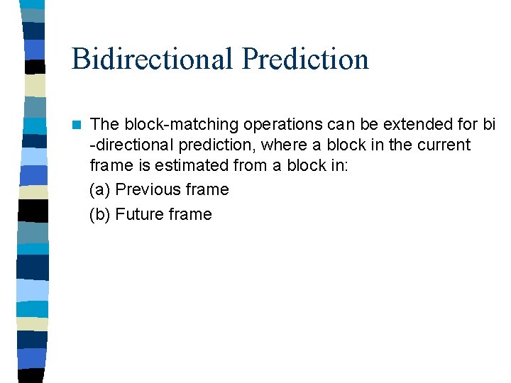 Bidirectional Prediction n The block-matching operations can be extended for bi -directional prediction, where