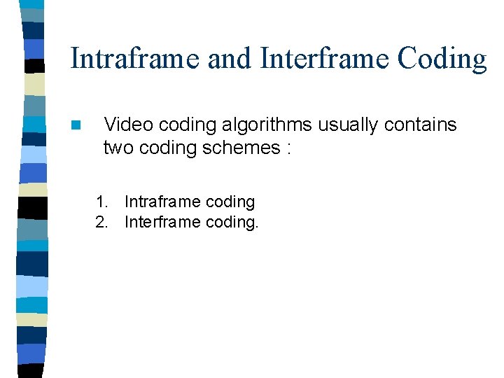 Intraframe and Interframe Coding n Video coding algorithms usually contains two coding schemes :