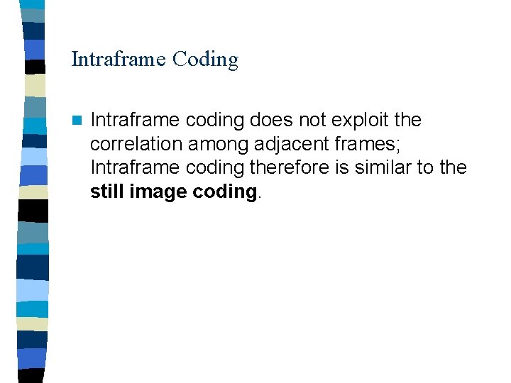 Intraframe Coding n Intraframe coding does not exploit the correlation among adjacent frames; Intraframe