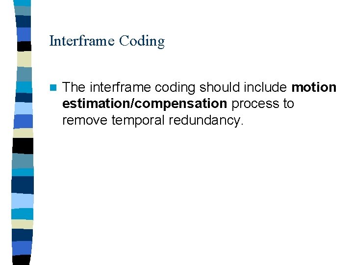 Interframe Coding n The interframe coding should include motion estimation/compensation process to remove temporal