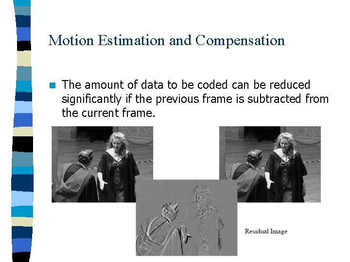Motion Estimation and Compensation n The amount of data to be coded can be
