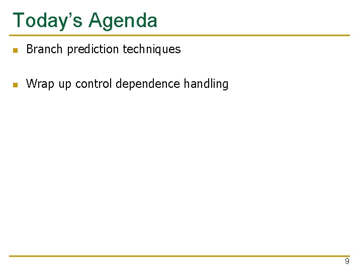 Today’s Agenda n Branch prediction techniques n Wrap up control dependence handling 9 