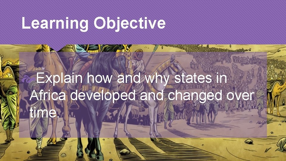 Learning Objective Explain how and why states in Africa developed and changed over time.