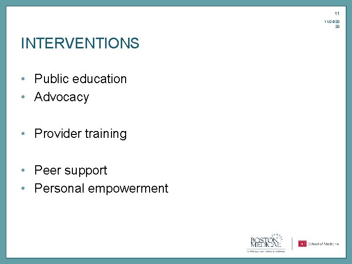 11 11/24/20 20 INTERVENTIONS • Public education • Advocacy • Provider training • Peer