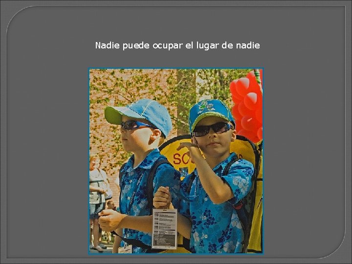 Nadie puede ocupar el lugar de nadie 