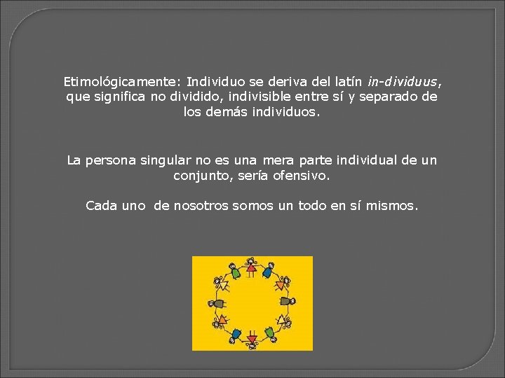 Etimológicamente: Individuo se deriva del latín in-dividuus, que significa no dividido, indivisible entre sí