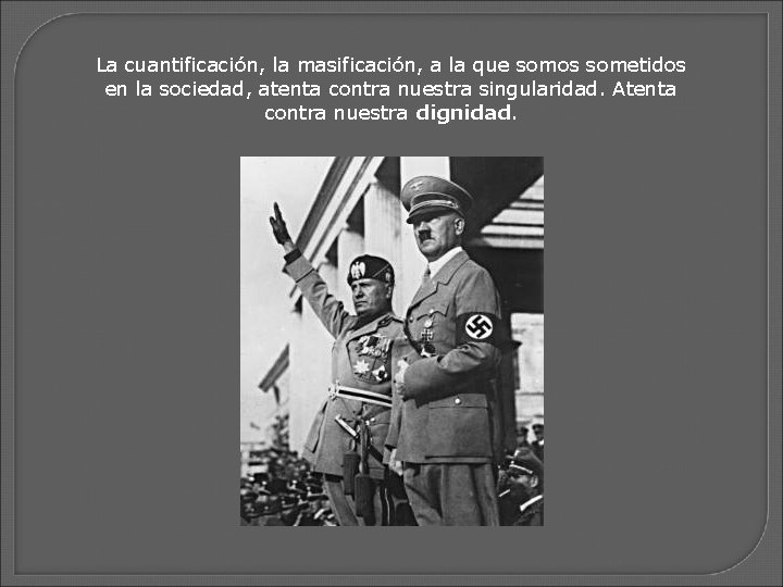 La cuantificación, la masificación, a la que somos sometidos en la sociedad, atenta contra