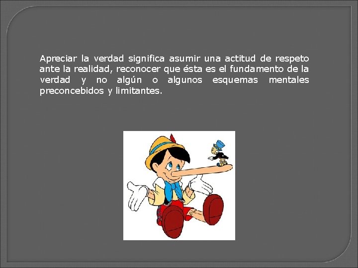 Apreciar la verdad significa asumir una actitud de respeto ante la realidad, reconocer que