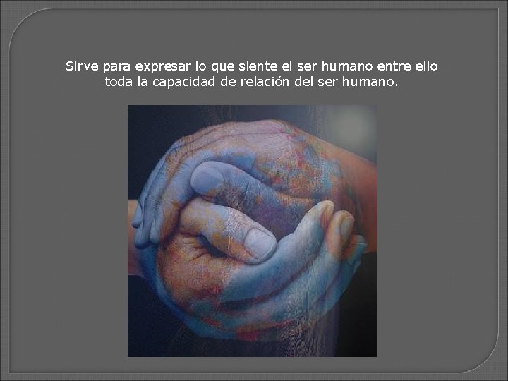 Sirve para expresar lo que siente el ser humano entre ello toda la capacidad
