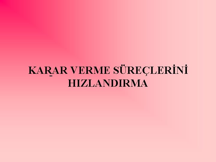 KARAR VERME SÜREÇLERİNİ HIZLANDIRMA 