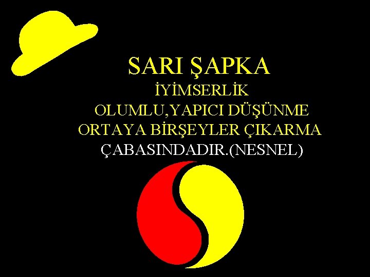 SARI ŞAPKA İYİMSERLİK OLUMLU, YAPICI DÜŞÜNME ORTAYA BİRŞEYLER ÇIKARMA ÇABASINDADIR. (NESNEL) 