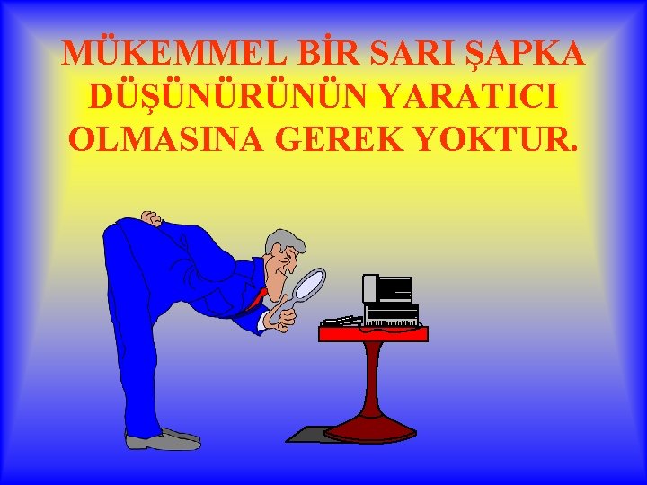 MÜKEMMEL BİR SARI ŞAPKA DÜŞÜNÜRÜNÜN YARATICI OLMASINA GEREK YOKTUR. 