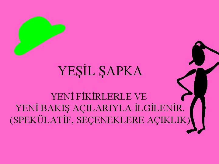 YEŞİL ŞAPKA YENİ FİKİRLERLE VE YENİ BAKIŞ AÇILARIYLA İLGİLENİR. (SPEKÜLATİF, SEÇENEKLERE AÇIKLIK) 