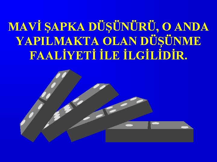 MAVİ ŞAPKA DÜŞÜNÜRÜ, O ANDA YAPILMAKTA OLAN DÜŞÜNME FAALİYETİ İLE İLGİLİDİR. 