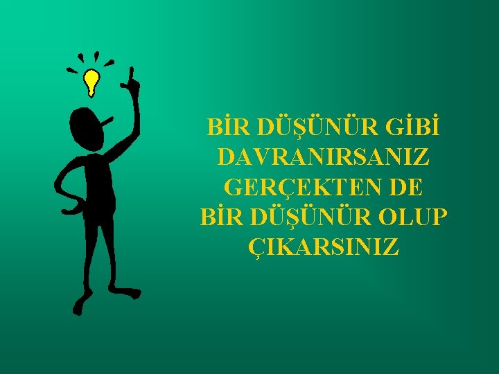 BİR DÜŞÜNÜR GİBİ DAVRANIRSANIZ GERÇEKTEN DE BİR DÜŞÜNÜR OLUP ÇIKARSINIZ 