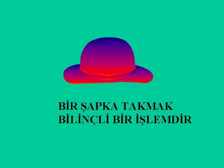 BİR ŞAPKA TAKMAK BİLİNÇLİ BİR İŞLEMDİR 