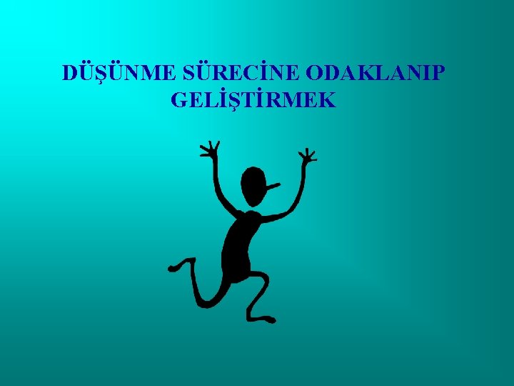 DÜŞÜNME SÜRECİNE ODAKLANIP GELİŞTİRMEK 