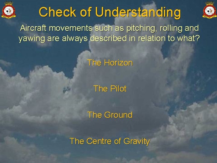 Check of Understanding Aircraft movements such as pitching, rolling and yawing are always described