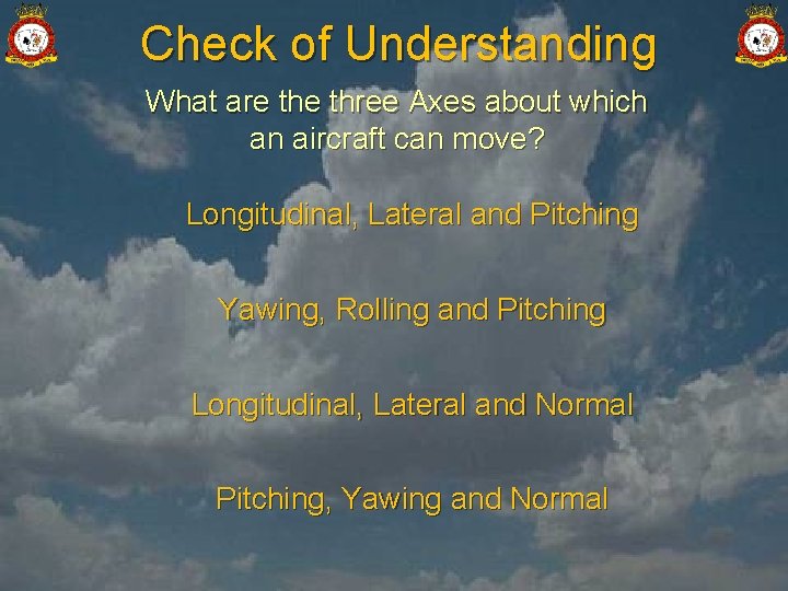 Check of Understanding What are three Axes about which an aircraft can move? Longitudinal,