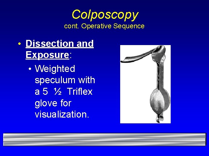 Colposcopy cont. Operative Sequence • Dissection and Exposure: • Weighted speculum with a 5