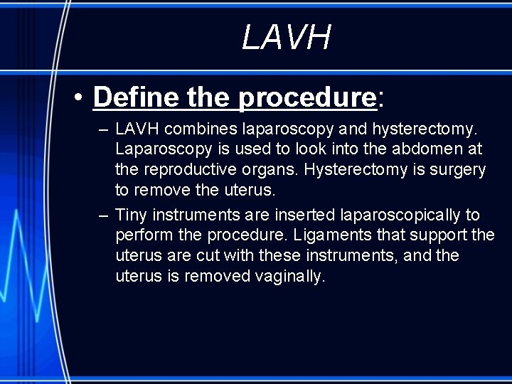 LAVH • Define the procedure: – LAVH combines laparoscopy and hysterectomy. Laparoscopy is used