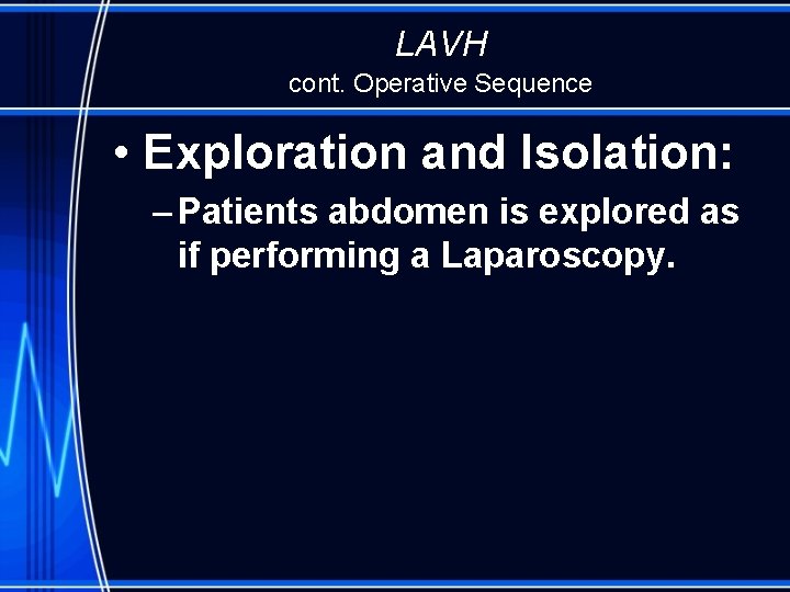 LAVH cont. Operative Sequence • Exploration and Isolation: – Patients abdomen is explored as