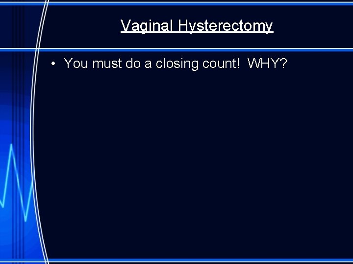 Vaginal Hysterectomy • You must do a closing count! WHY? 
