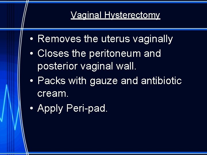 Vaginal Hysterectomy • Removes the uterus vaginally • Closes the peritoneum and posterior vaginal
