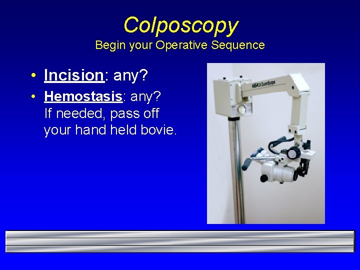 Colposcopy Begin your Operative Sequence • Incision: any? • Hemostasis: any? If needed, pass