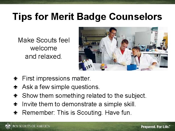 Tips for Merit Badge Counselors Make Scouts feel welcome and relaxed. First impressions matter.