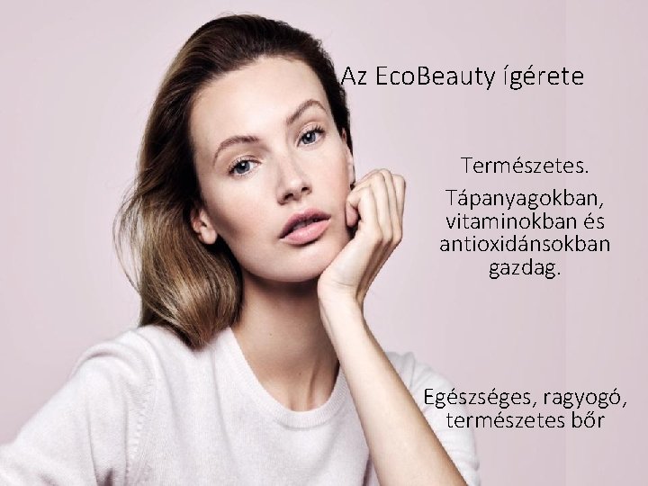Az Eco. Beauty ígérete Természetes. Tápanyagokban, vitaminokban és antioxidánsokban gazdag. Egészséges, ragyogó, természetes bőr
