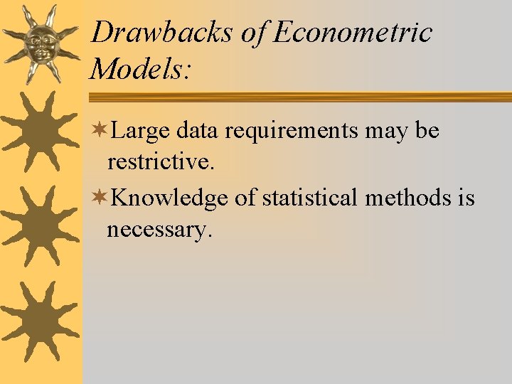 Drawbacks of Econometric Models: ¬Large data requirements may be restrictive. ¬Knowledge of statistical methods Drawbacks of Econometric Models: ¬Large data requirements may be restrictive. ¬Knowledge of statistical methods