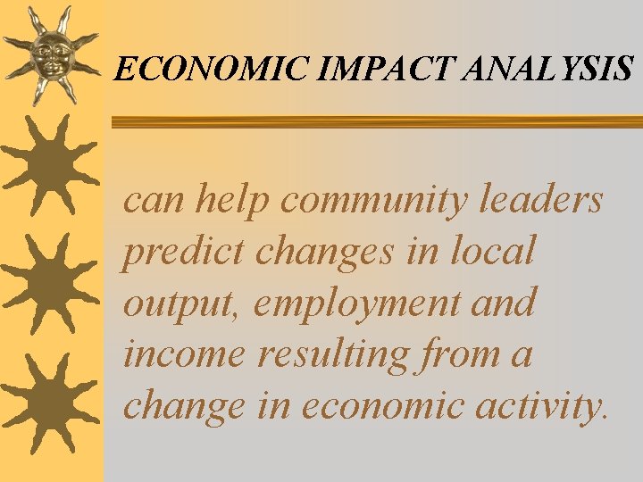 ECONOMIC IMPACT ANALYSIS can help community leaders predict changes in local output, employment and ECONOMIC IMPACT ANALYSIS can help community leaders predict changes in local output, employment and