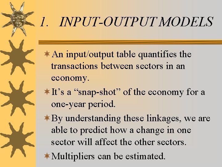 1. INPUT-OUTPUT MODELS ¬An input/output table quantifies the transactions between sectors in an economy. 1. INPUT-OUTPUT MODELS ¬An input/output table quantifies the transactions between sectors in an economy.