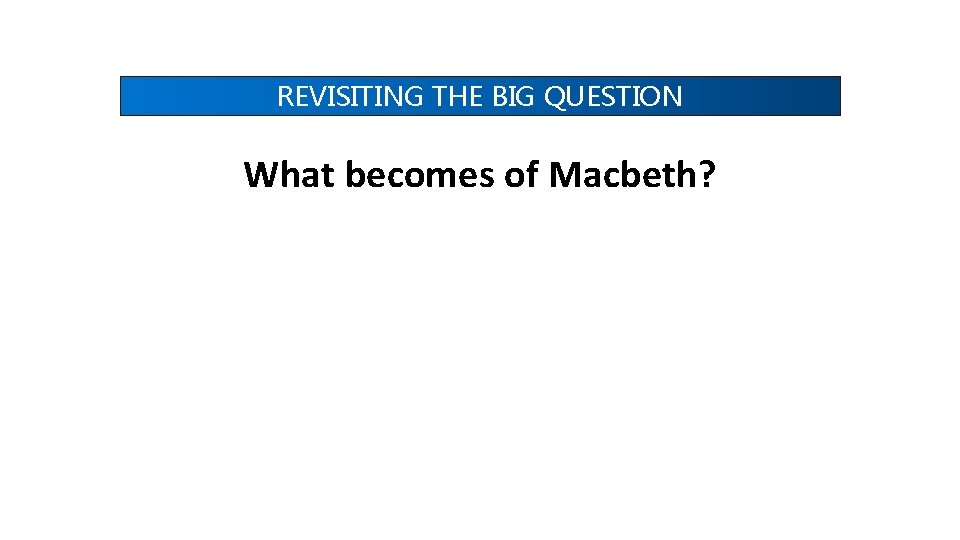 REVISITING THE BIG QUESTION What becomes of Macbeth? 