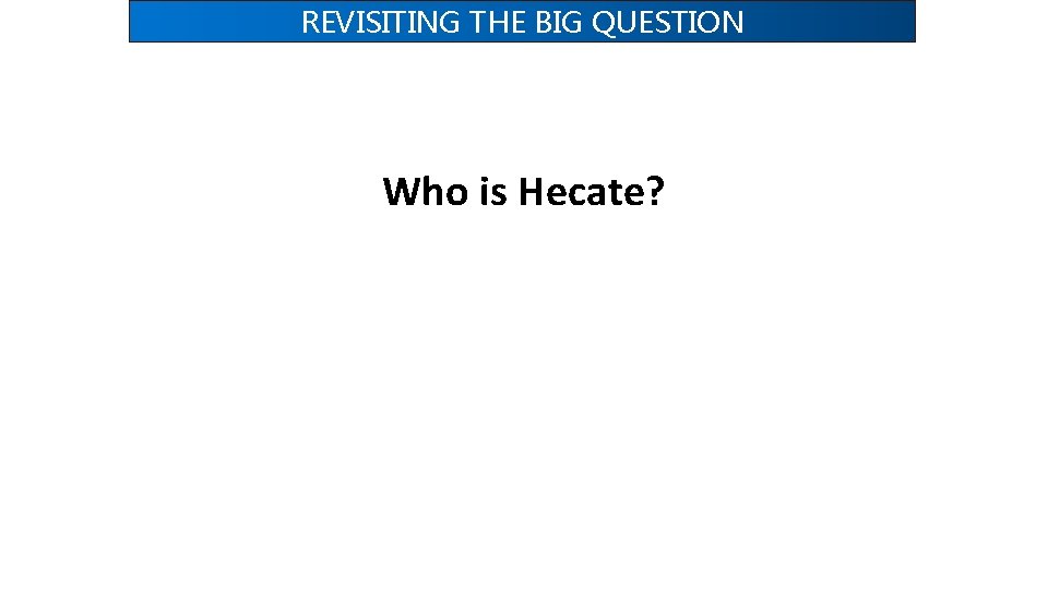 REVISITING THE BIG QUESTION Who is Hecate? 