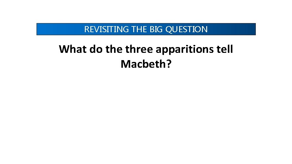 REVISITING THE BIG QUESTION What do the three apparitions tell Macbeth? REVISITING THE BIG QUESTION What do the three apparitions tell Macbeth?