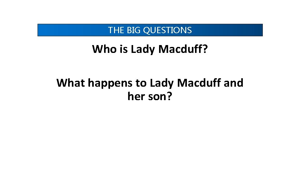THE BIG QUESTIONS Who is Lady Macduff? What happens to Lady Macduff and her