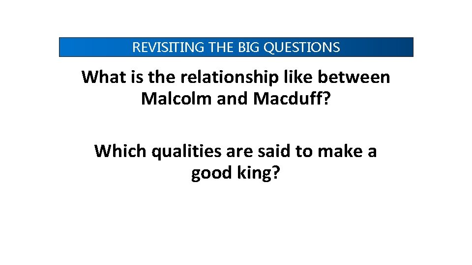 REVISITING THE BIG QUESTIONS What is the relationship like between Malcolm and Macduff? Which REVISITING THE BIG QUESTIONS What is the relationship like between Malcolm and Macduff? Which