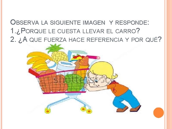 OBSERVA LA SIGUIENTE IMAGEN Y RESPONDE: 1. ¿PORQUE LE CUESTA LLEVAR EL CARRO? 2.