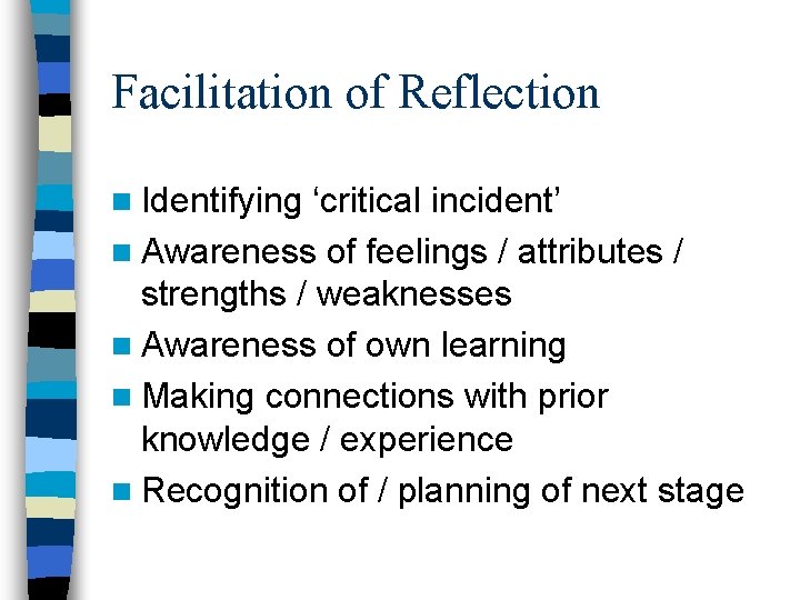 Facilitation of Reflection n Identifying ‘critical incident’ n Awareness of feelings / attributes /