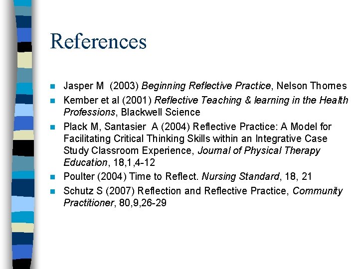 References n n n Jasper M (2003) Beginning Reflective Practice, Nelson Thornes Kember et