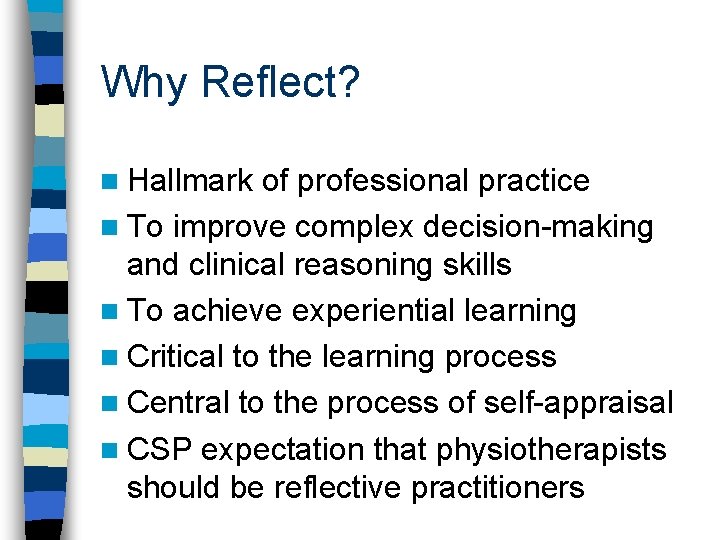 Why Reflect? n Hallmark of professional practice n To improve complex decision-making and clinical
