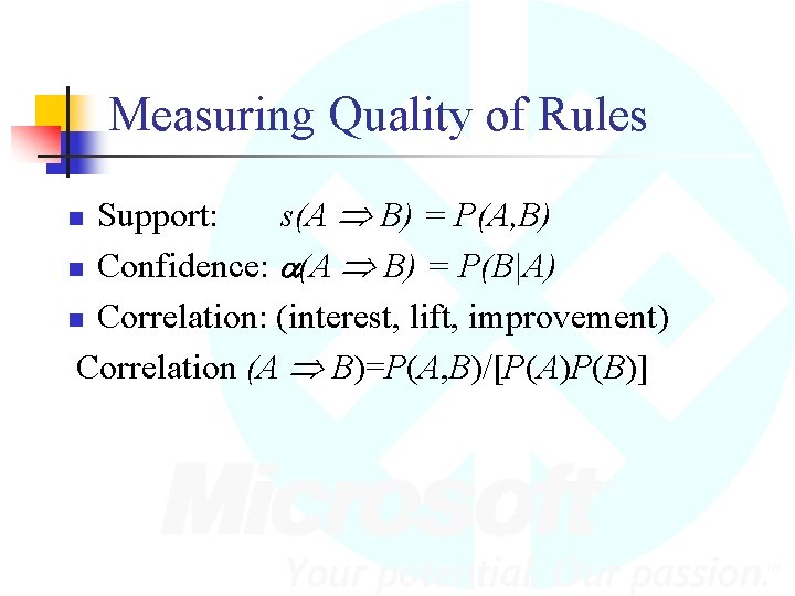 Measuring Quality of Rules Support: s(A B) = P(A, B) n Confidence: a(A B)