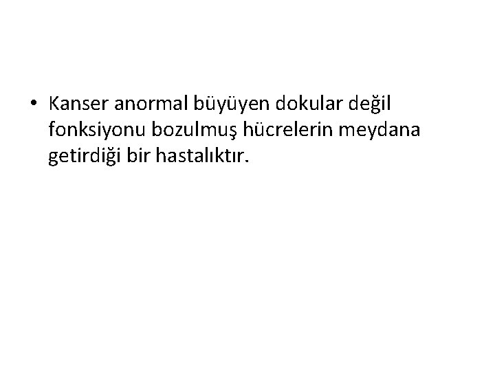  • Kanser anormal büyüyen dokular değil fonksiyonu bozulmuş hücrelerin meydana getirdiği bir hastalıktır.