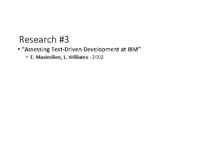 Research #3 • “Assessing Test-Driven Development at IBM” • E. Maximilien, L. Williams -