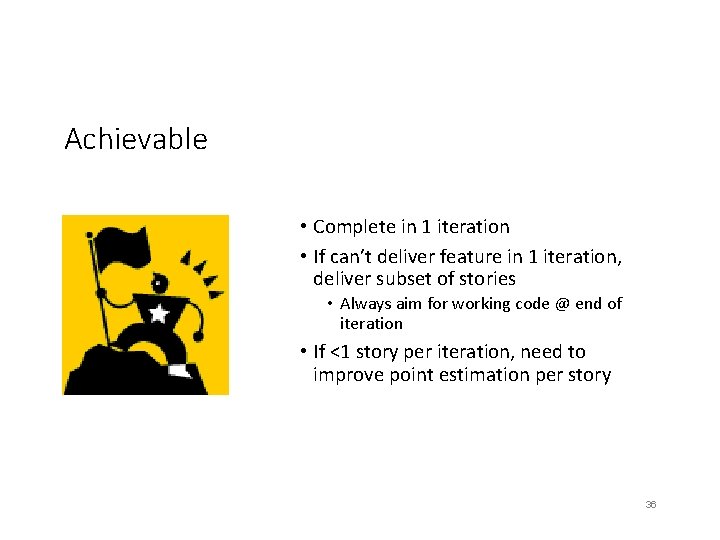 Achievable • Complete in 1 iteration • If can’t deliver feature in 1 iteration,
