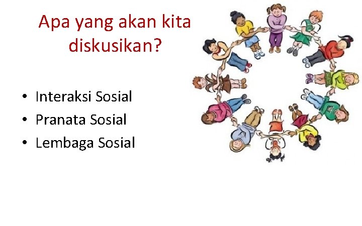 Apa yang akan kita diskusikan? • Interaksi Sosial • Pranata Sosial • Lembaga Sosial